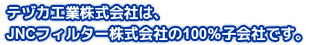 テヅカ工業株式会社は、JNCフィルター株式会社の100%子会社です。